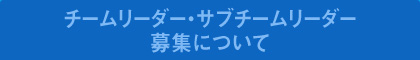 チームリーダー・サブチームリーダー 募集について