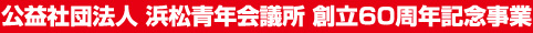 公益社団法人浜松青年会議所 創立60周年記念事業