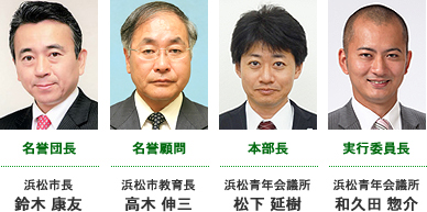 [名誉団長]浜松市長 鈴木 康友、[名誉顧問]浜松市教育長 高木 伸三、[本部長]浜松青年会議所 松下 延樹、[実行委員長]浜松青年会議所 和久田 惣介