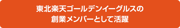 東北楽天ゴールデンイーグルスの創業メンバーとして活躍！！