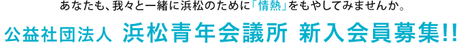 あなたも、我々と一緒に浜松のために「情熱」をもやしてみませんか。公益社団法人 浜松青年会議所 新入会員募集!!