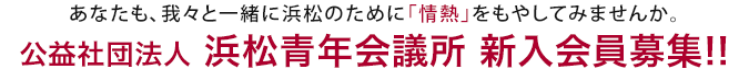 あなたも、我々と一緒に浜松のために「情熱」をもやしてみませんか。公益社団法人 浜松青年会議所 新入会員募集!!