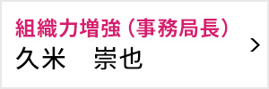 組織力増強室 室長 久米 崇也