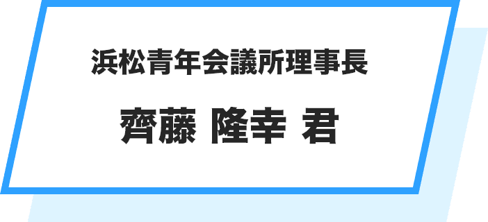 浜松青年会議所理事長 齊藤 隆幸 君