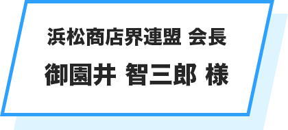 浜松商店界連盟 会長 御園井 智三郎 様