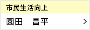 市民生活向上委員会 委員長 園田 昌平