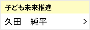 子ども未来推進室 室長 久田 純平