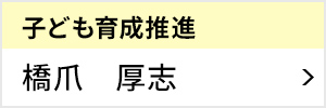 子ども育成推進委員会 委員長 橋爪 厚志