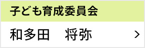 子ども育成委員会 委員長 和多田 将弥